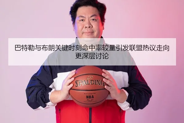 巴特勒与布朗关键时刻命中率较量引发联盟热议走向更深层讨论