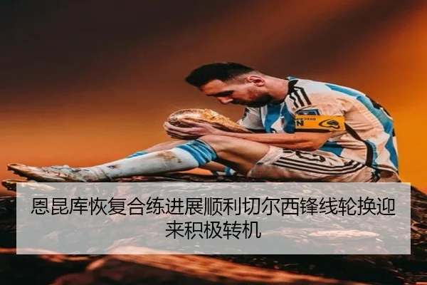 恩昆库恢复合练进展顺利切尔西锋线轮换迎来积极转机