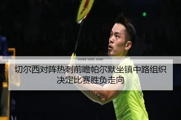 切尔西对阵热刺前瞻帕尔默坐镇中路组织决定比赛胜负走向